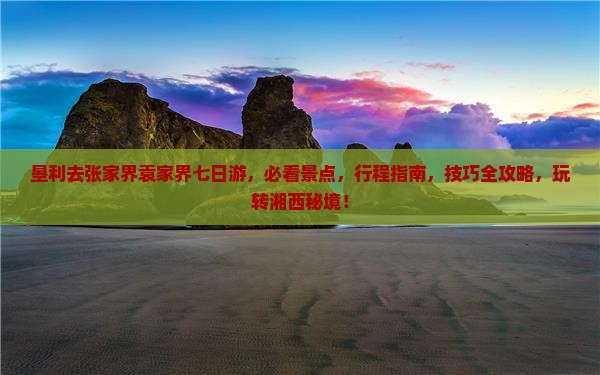 垦利去张家界袁家界七日游 垦利去张家界袁家界七日游