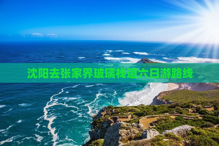 沈阳去张家界玻璃栈道六日游