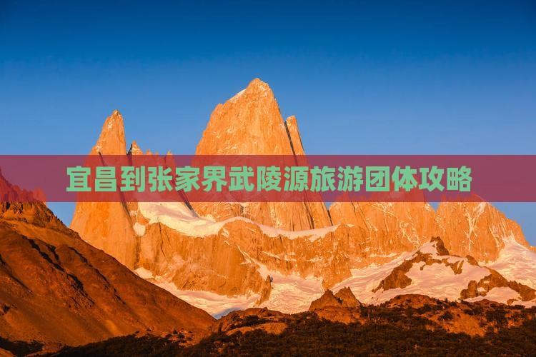 宜昌去张家界武陵源团体旅游 宜昌去张家界武陵源团体旅游