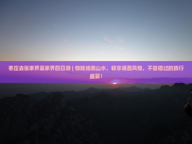 枣庄去张家界袁家界四日游
