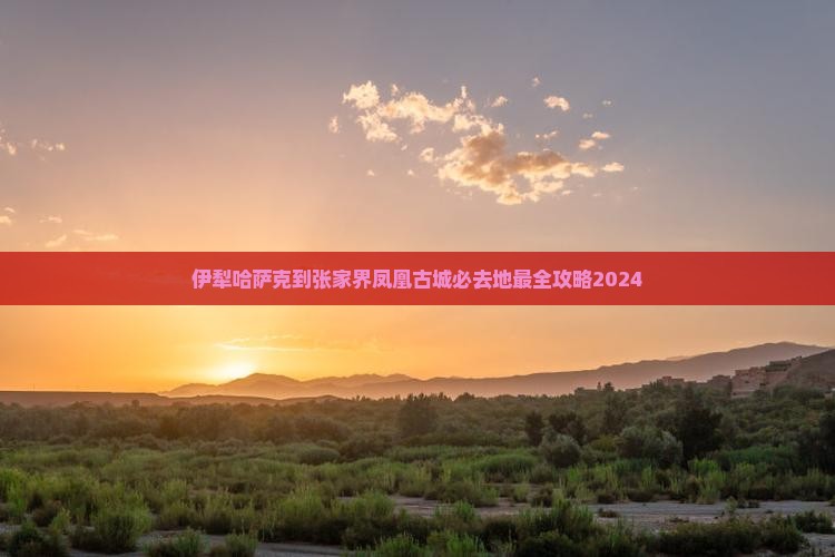 伊犁哈萨克到张家界凤凰古城必去地