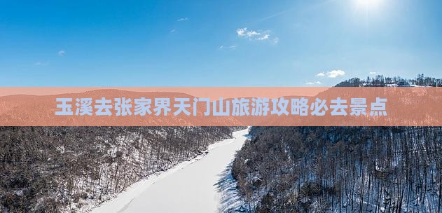 玉溪去张家界天门山必去地