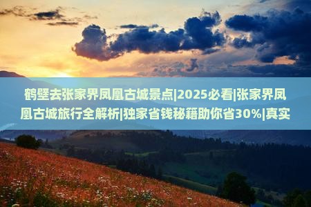 鹤壁去张家界凤凰古城景点 鹤壁去张家界凤凰古城景点