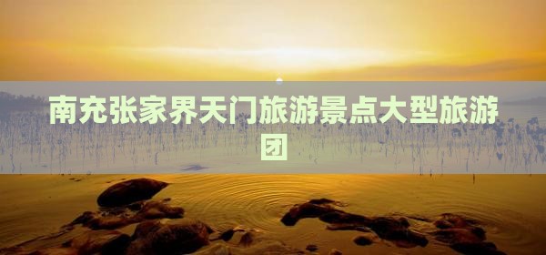 南充去张家界天门山大型旅游团