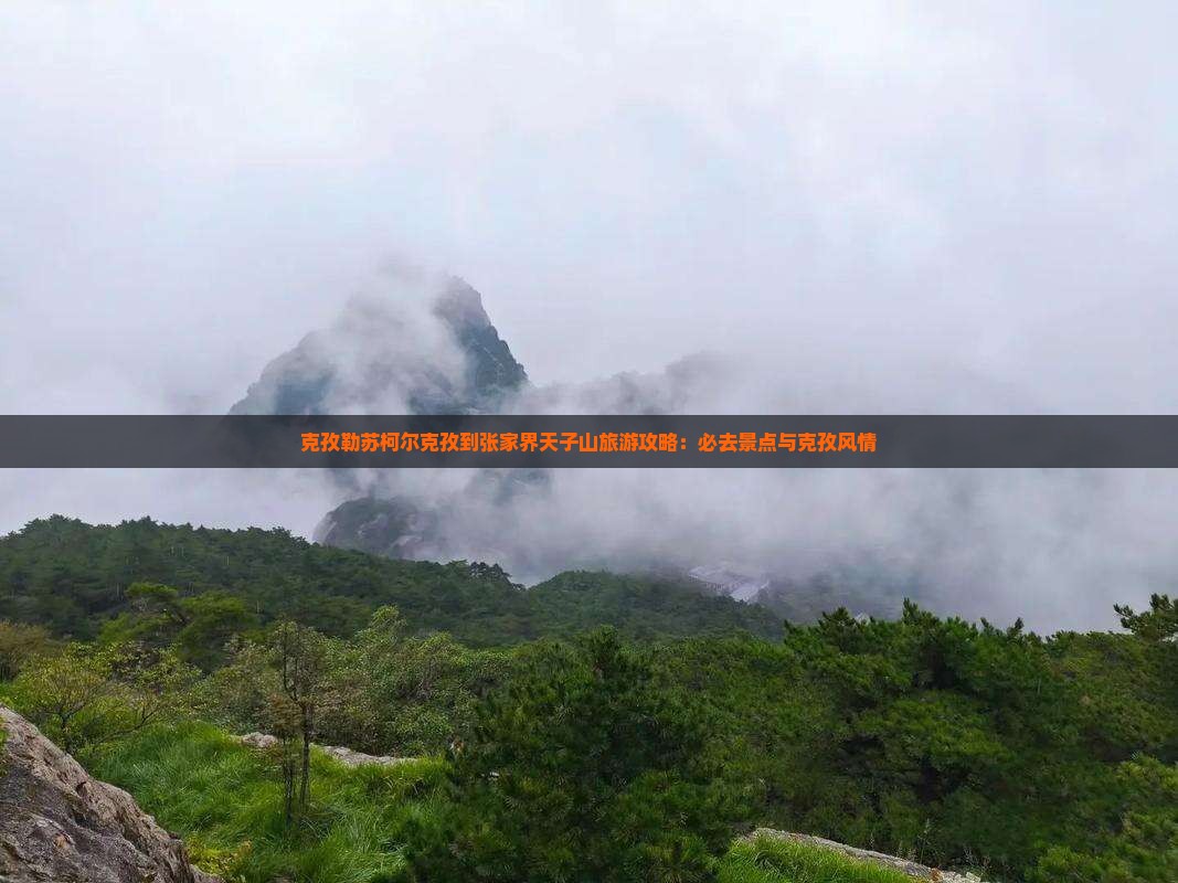 克孜勒苏柯尔克孜到张家界天子山必去地