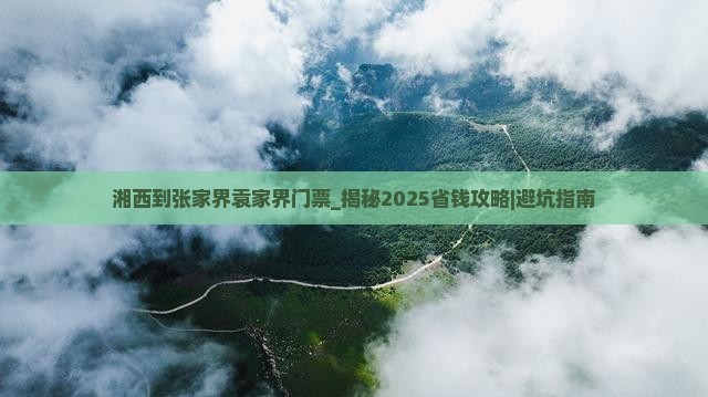 湘西到张家界袁家界门票 湘西到张家界袁家界门票