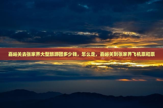 嘉峪关去张家界大型旅游团