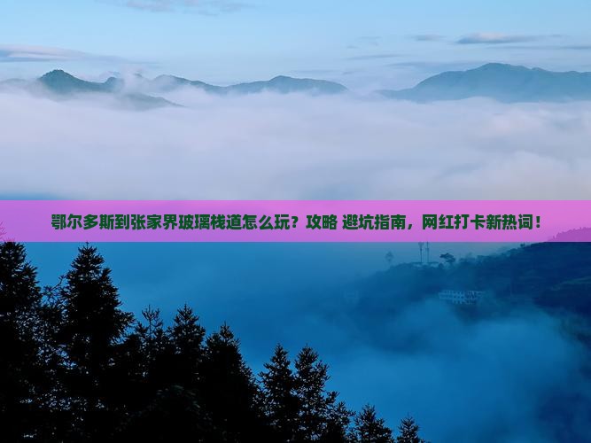 鄂尔多斯到张家界玻璃栈道哪里玩