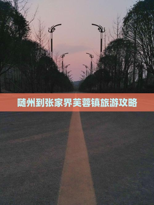 随州到张家界芙蓉镇攻略