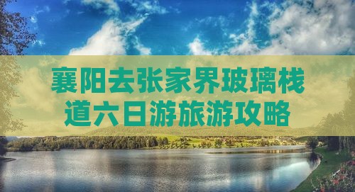 襄阳去张家界玻璃栈道六日游