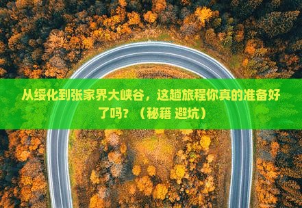 绥化到张家界大峡谷攻略