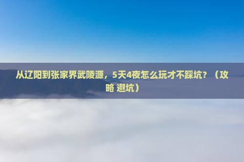 辽阳到张家界武陵源攻略
