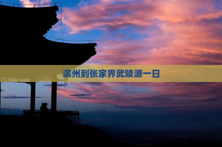 滨州到张家界武陵源一日