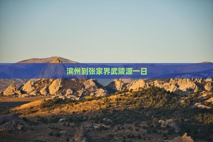 滨州到张家界武陵源一日