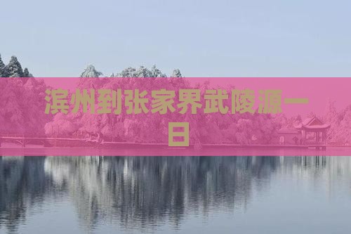 滨州到张家界武陵源一日