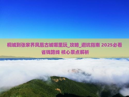 桐城到张家界凤凰古城哪里玩 桐城到张家界凤凰古城哪里玩