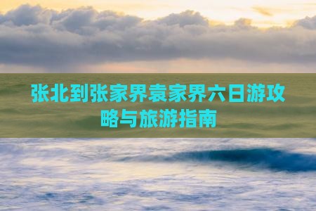 张北到张家界袁家界六日游