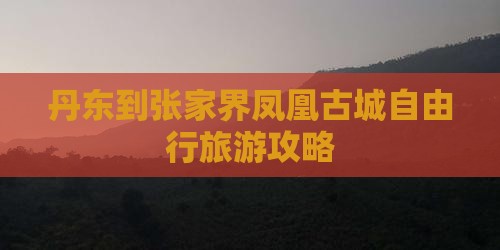 丹东到张家界凤凰古城自由行