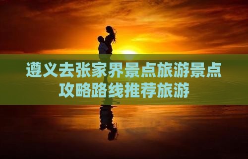 遵义去张家界哪里玩