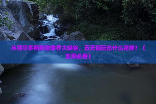 鄂尔多斯到张家界大峡谷五日游