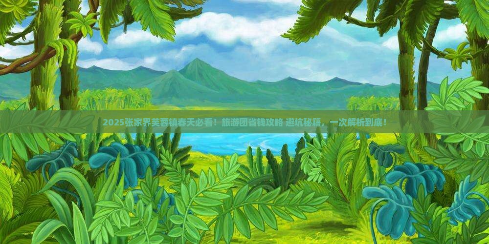 春天到张家界芙蓉镇大型旅游团