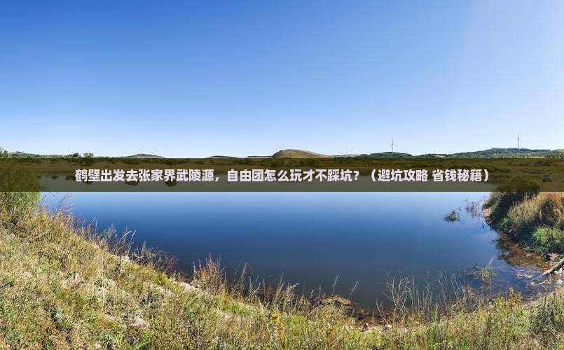 鹤壁到张家界武陵源自由团