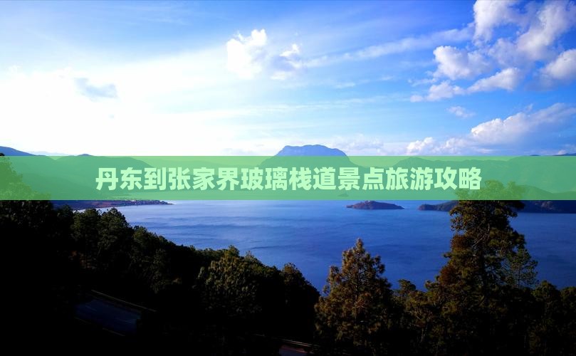 丹东到张家界玻璃栈道景点