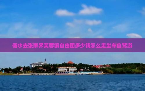 衡水去张家界芙蓉镇自由团