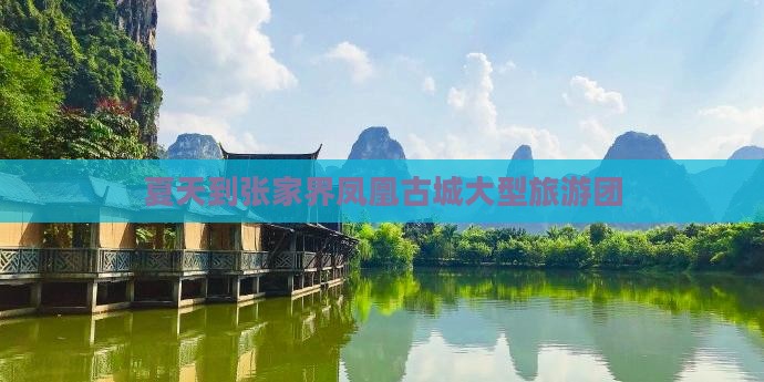 夏天到张家界凤凰古城大型旅游团