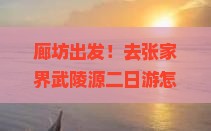 廊坊去张家界武陵源二日游