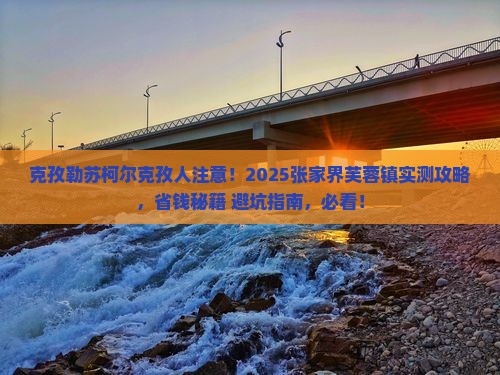 克孜勒苏柯尔克孜去张家界芙蓉镇攻略