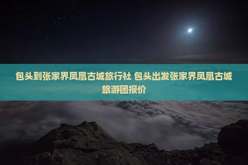 包头到张家界凤凰古城旅行社