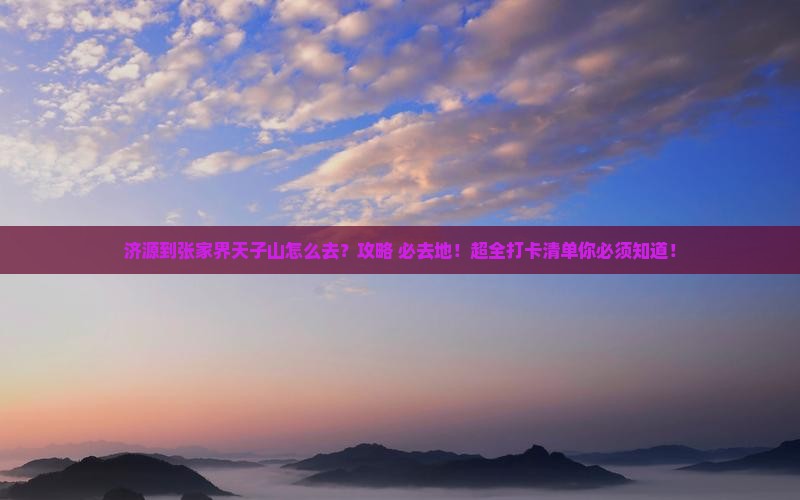 济源到张家界天子山必去地 济源到张家界天子山必去地