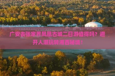 广安去张家界凤凰古城二日游