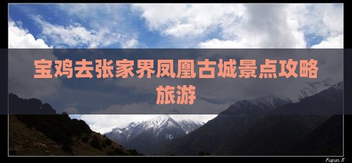 宝鸡去张家界凤凰古城景点