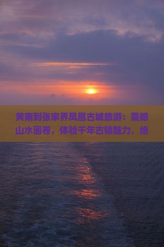 黄南到张家界凤凰古城旅游