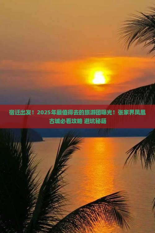 宿迁到张家界凤凰古城大型旅游团 宿迁到张家界凤凰古城大型旅游团