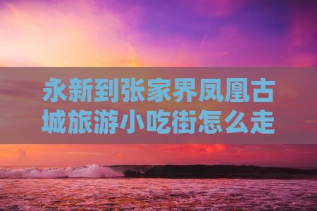 永新到张家界凤凰古城旅游小吃