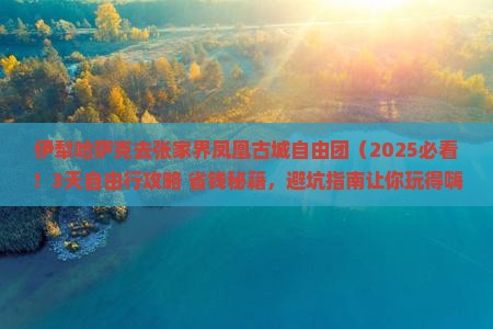 伊犁哈萨克去张家界凤凰古城自由团