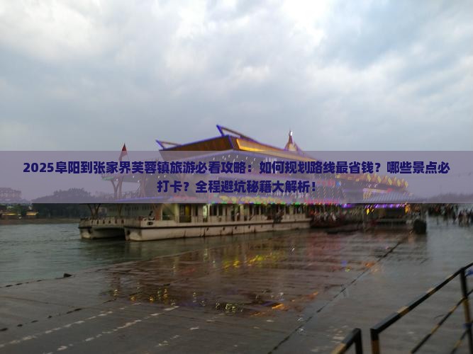 阜阳到张家界芙蓉镇旅游