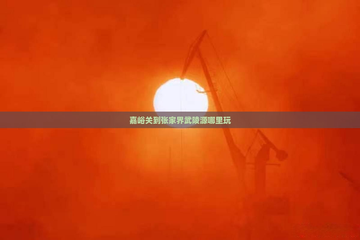 嘉峪关到张家界武陵源哪里玩
