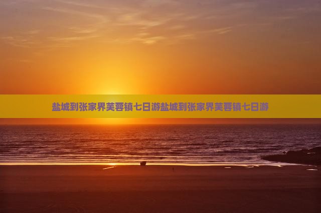 盐城到张家界芙蓉镇七日游