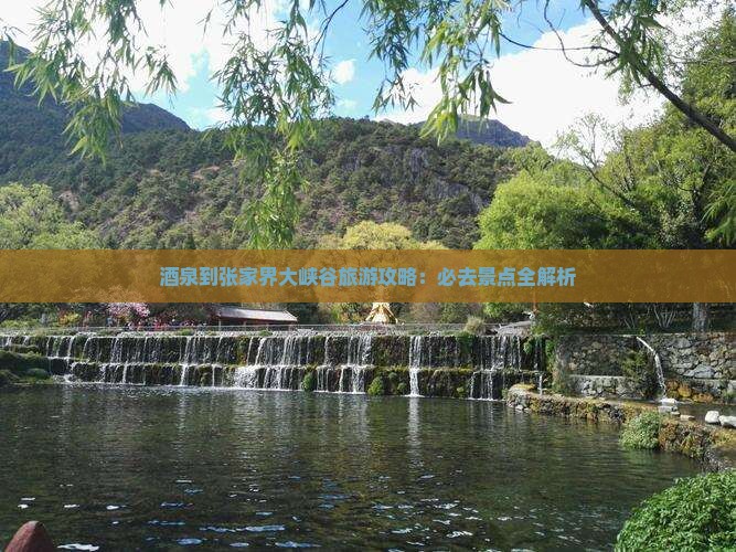 酒泉到张家界大峡谷必去地