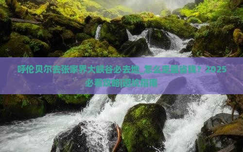 呼伦贝尔去张家界大峡谷必去地