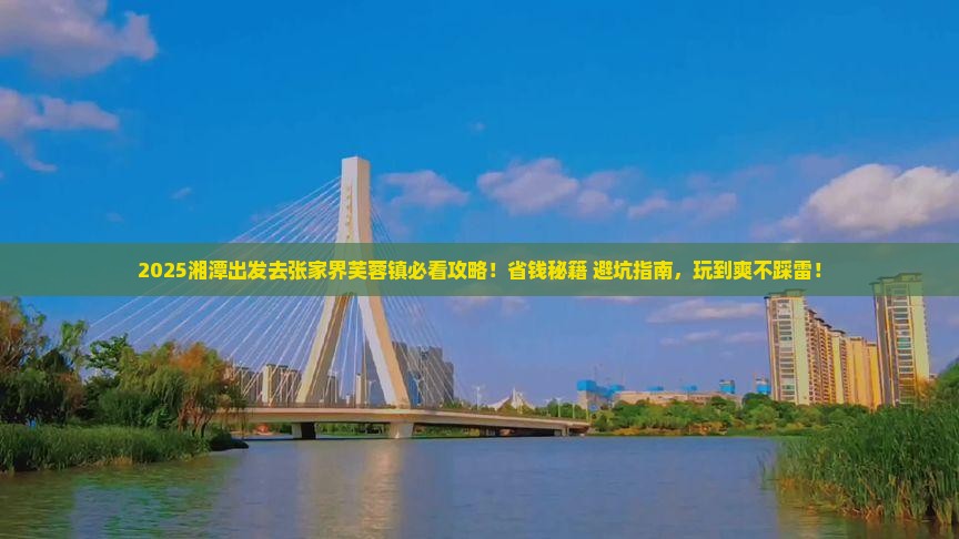 湘潭去张家界芙蓉镇攻略