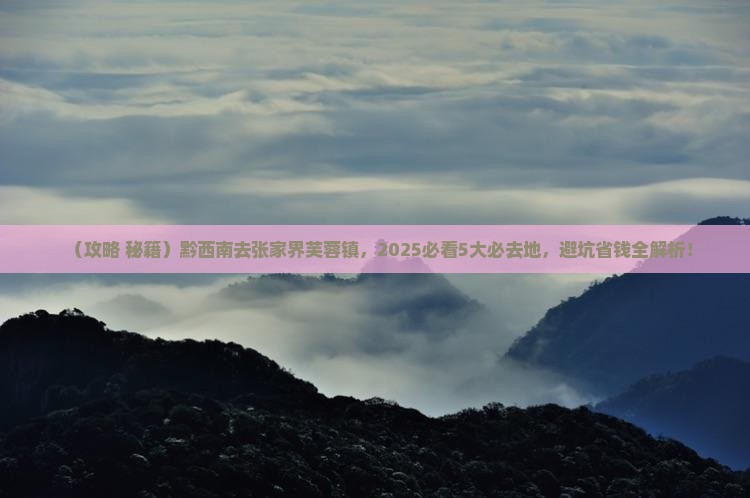 黔西南去张家界芙蓉镇必去地