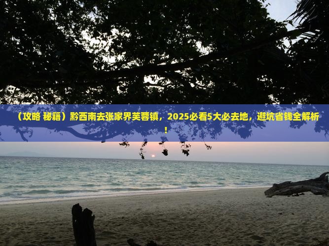 黔西南去张家界芙蓉镇必去地