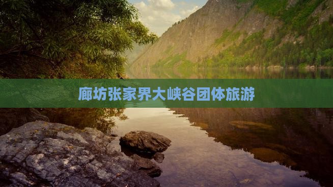 廊坊到张家界大峡谷团体旅游