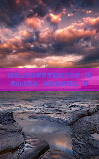 武夷山到张家界芙蓉镇六日游