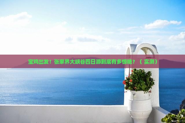 宝鸡去张家界大峡谷四日游